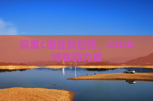 探索C语言的世界,CSDN博客的力量 探索C语言的世界,CSDN博客的力量
