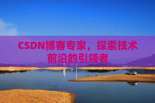 CSDN博客专家,探索技术前沿的引领者