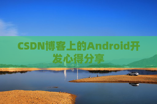 CSDN博客上的Android开发心得分享